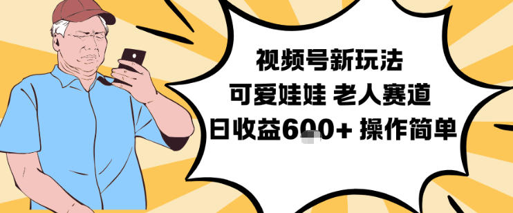 视频号新玩法，可爱娃娃视频制作教学，老人赛道，日收益6张+操作简单-夏姐拆项目