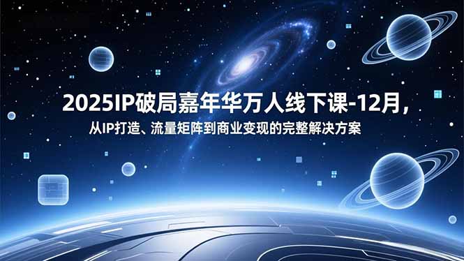 2025IP破局嘉年华万人线下课-12月，从IP打造、流量矩阵到商业变现的完整解决方案-夏姐拆项目