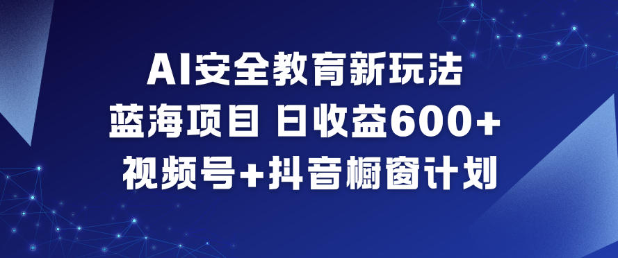 AI安全教育新玩法，蓝海项目，日收益6张+，视频号+抖音橱窗计划-夏姐拆项目