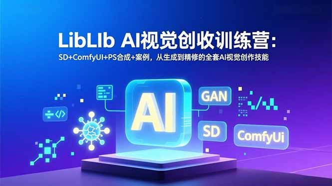 LibLIb AI视觉创收训练营：SD+ComfyUI+PS合成+案例，从生成到精修的全套AI视觉创作技能-夏姐拆项目