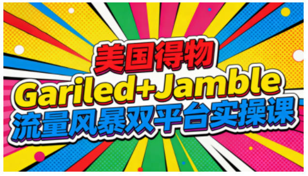 美国得物Gariled+Jamble流量风暴双平台实操课，两大美国热门平台全流程运营-夏姐拆项目