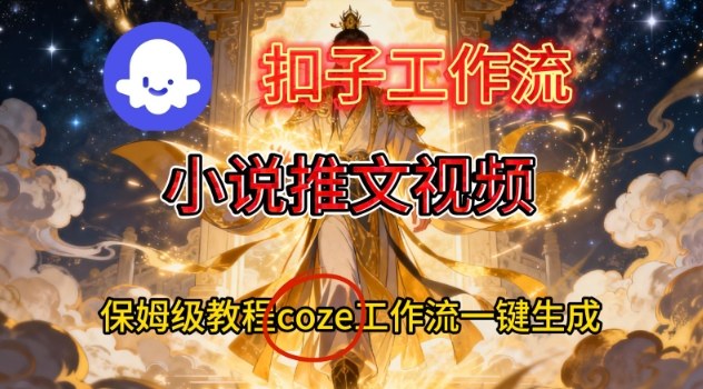 Coze扣子智能体工作流一键生成小说推文视频，保姆级搭建教学-夏姐拆项目