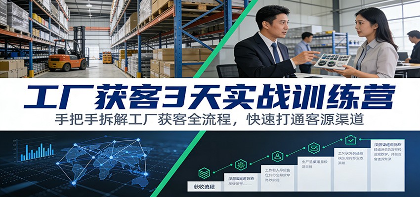 工厂获客3天实战训练营：手把手拆解工厂获客全流程，快速打通客源渠道-夏姐拆项目