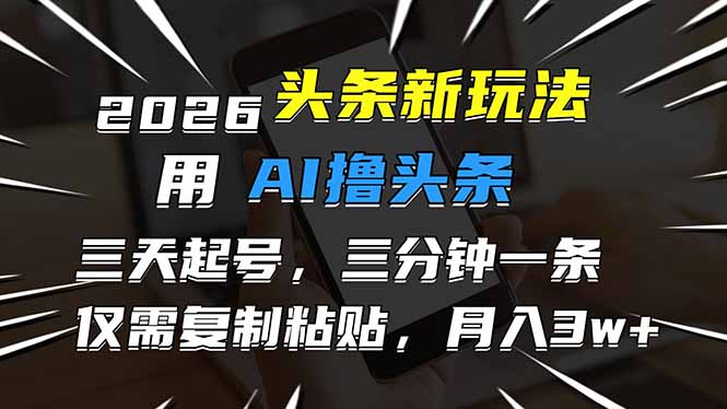 2026最新头条玩法，用AI撸头条，3天必起号，3分钟1条，只需要复制粘贴，简单月入3W+-夏姐拆项目