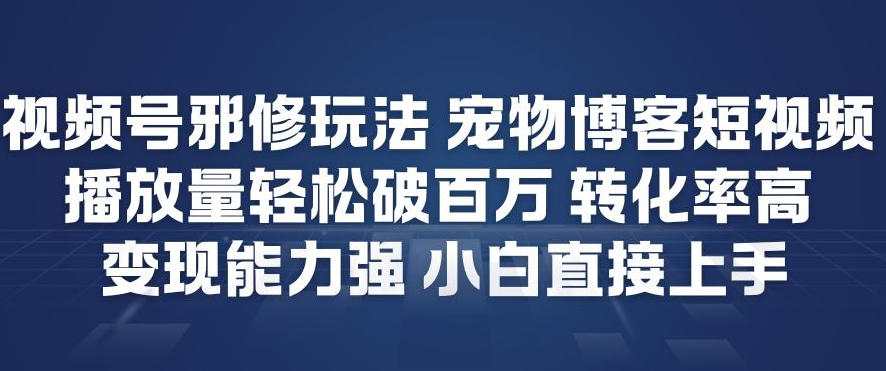 视频号邪修玩法宠物博客短视频，播放量轻松破百万，转化率高，变现能力强，小白直接上手-夏姐拆项目