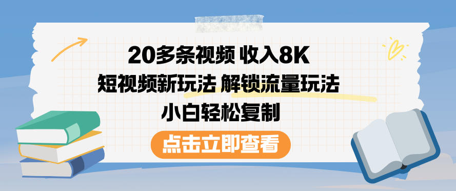 20多条视频收入8K，短视频新玩法，解锁流量玩法，小白轻松复制-夏姐拆项目