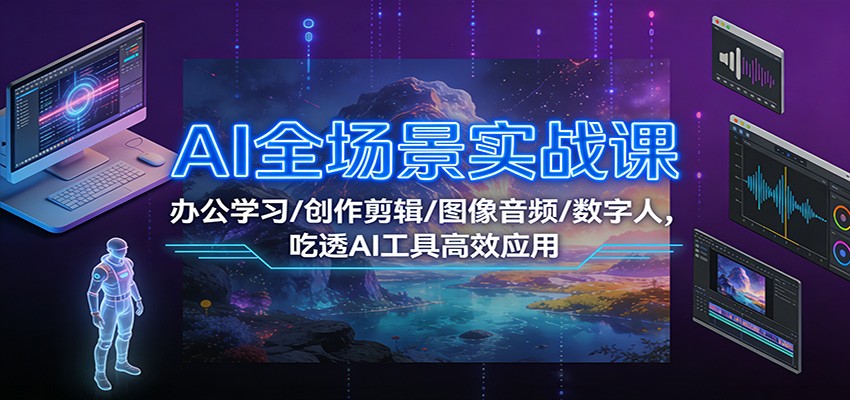 AI全场景实战课：办公学习/创作剪辑/图像音频/数字人，吃透AI工具高效应用-夏姐拆项目