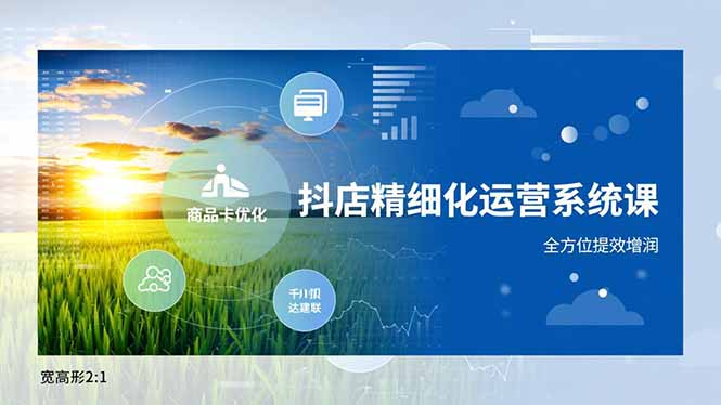 抖店精细化运营系统课，商品卡优化、达人建联、千川投放，全方位提效增润-夏姐拆项目