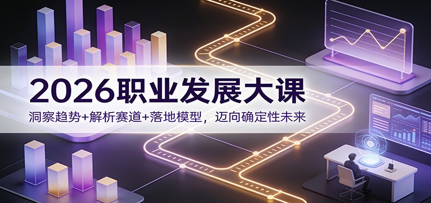 2026职业发展大课：洞察趋势+解析赛道+落地模型，迈向确定性未来-夏姐拆项目