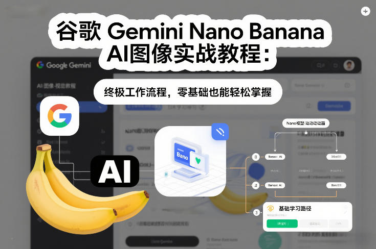 谷歌Gemini Nano Banana AI图像实战教程：终极工作流程，零基础也能轻松掌握-夏姐拆项目