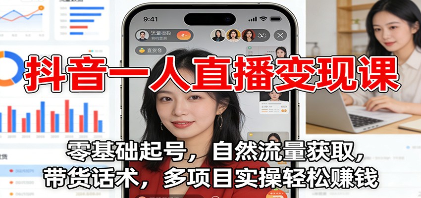 抖音一人直播变现课：零基础起号，自然流量获取，带货话术，多项目实操轻松赚钱-夏姐拆项目