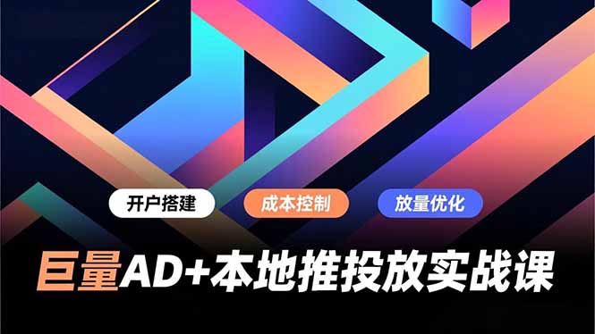 巨量AD+本地推投放实战课，开户搭建、成本控制、放量优化，有效提升商家线上获客与转化效率-夏姐拆项目