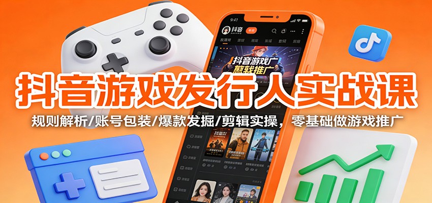 抖音游戏发行人实战课：规则解析/账号包装/爆款发掘 /剪辑实操，零基础做游戏推广-夏姐拆项目