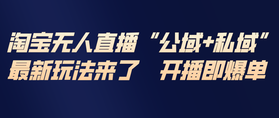 淘宝无人直播最新玩法，包含私域和公域两种玩法-夏姐拆项目