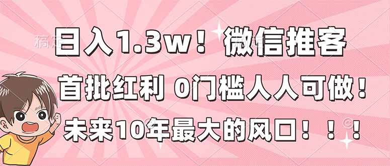 日入1.3w！微信推客，首批红利，未来10年最大的风口，0门槛，人人可做！-夏姐拆项目