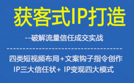 获客型IP打造，破解流量信任成，四类短视频布局+文案钩子指令创作IP三大信任状+IP变现四大模式-夏姐拆项目