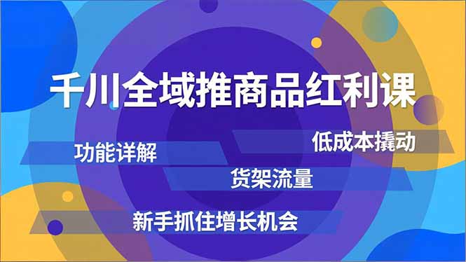 千川全域推商品红利课，功能详解、低成本撬动、货架流量，新手抓住增长机会-夏姐拆项目