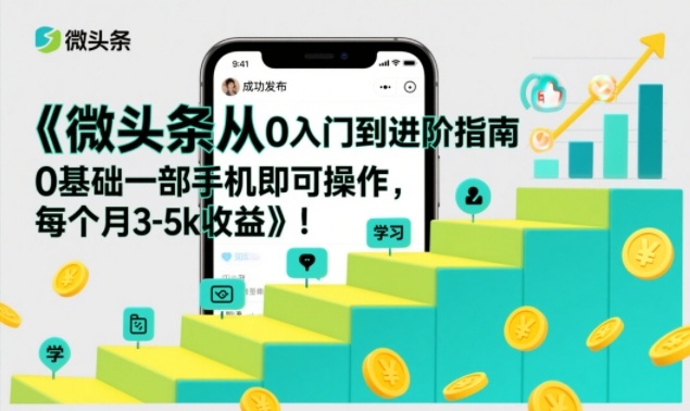 微头条从0入门到进阶指南，0基础一部手机即可操作，每个月3-5k收益-夏姐拆项目