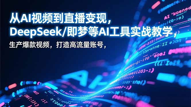 从AI视频到直播变现，DeepSeek/即梦等AI工具实战教学，生产爆款视频，打造高流量账号-夏姐拆项目