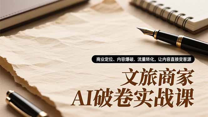 文旅商家AI破卷实战课，商业定位、内容爆破、流量转化，让内容直接变客源-夏姐拆项目