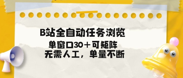 B站全自动任务浏览，单窗口30+可矩阵操作，无需人工单量不断【揭秘】-夏姐拆项目