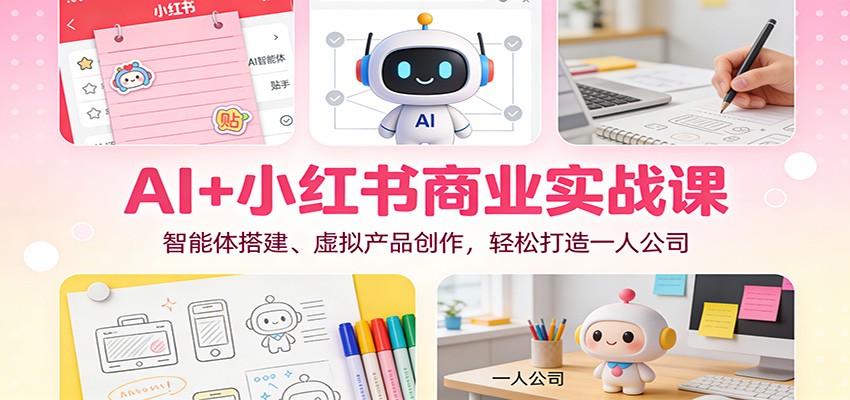 AI+小红书商业实战课：智能体搭建、虚拟产品创作，轻松打造一人公司-夏姐拆项目