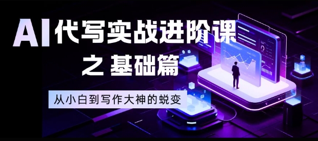 AI代写实战进阶课之基础篇，从小白到写作大神的蜕变【揭秘】-夏姐拆项目
