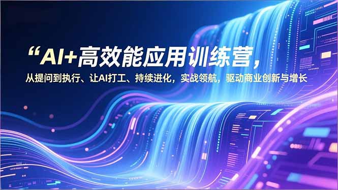 AI+高效能应用训练营，从提问到执行、让AI打工、持续进化，实战领航，驱动商业创新与增长-夏姐拆项目