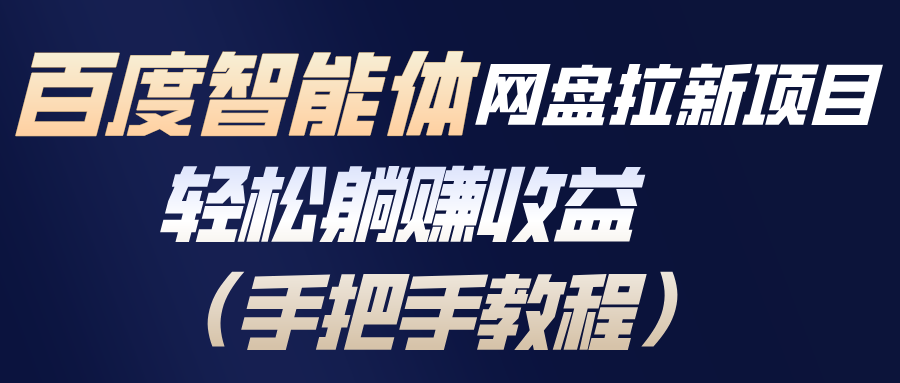 百度智能体网盘拉新项目，轻松躺赚收益(手把手教程-夏姐拆项目