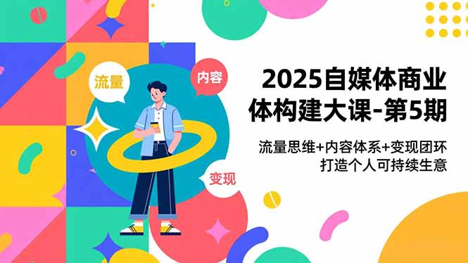 2025自媒体商业体构建大课-第5期，流量思维+内容体系+变现闭环，打造个人可持续生意-夏姐拆项目