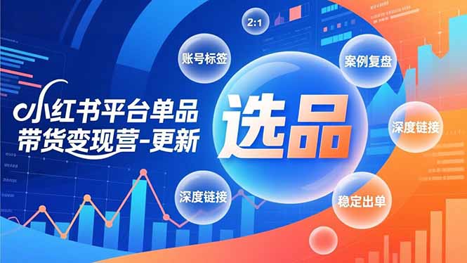 小红书平台单品带货变现营-更新，极致选品、账号标签、案例复盘，深度链接，快速启动稳定出单-夏姐拆项目