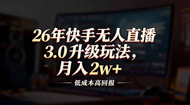 26年快手无人直播3.0升级玩法，低成本高回报，月入2w+-夏姐拆项目