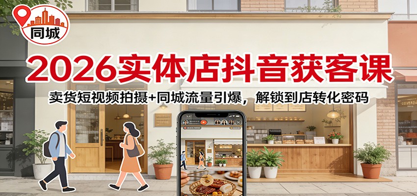 2026实体店抖音获客：卖货短视频拍摄+同城流量引爆，解锁到店转化密码-夏姐拆项目