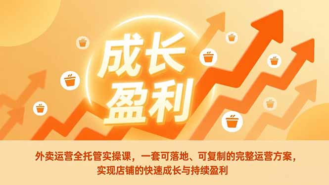 外卖运营全托管实操课，一套可落地、可复制的完整运营方案，实现店铺的快速成长与持续盈利-夏姐拆项目