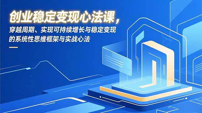 创业稳定变现心法课，穿越周期、实现可持续增长与稳定变现的系统性思维框架与实战心法-夏姐拆项目