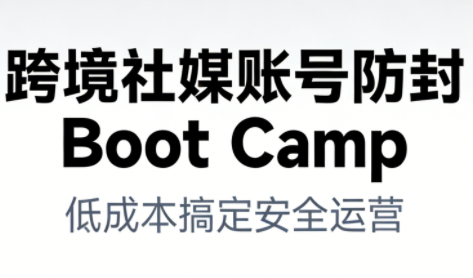 跨境社媒账号防封Boot Camp，低成本搞定社媒账号安全与长期运营-夏姐拆项目