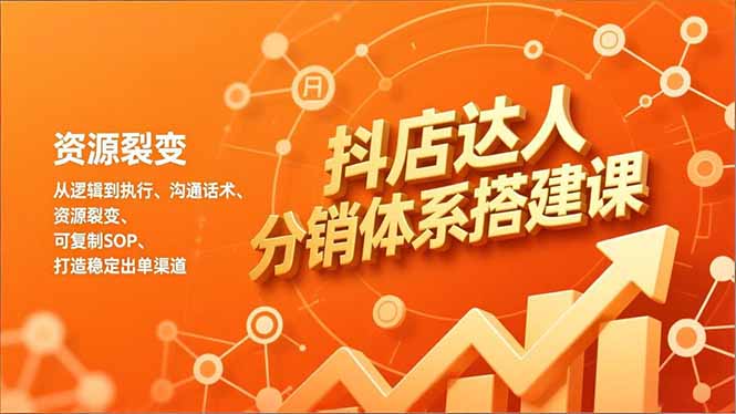 抖店达人分销体系搭建课，从逻辑到执行、沟通话术、资源裂变，可复制SOP，打造稳定出单渠道-夏姐拆项目