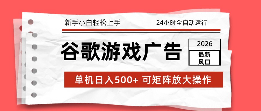 2026最新谷歌游戏广告 单机日入500+ 24小时全自动运行，新手小白轻松玩转-夏姐拆项目