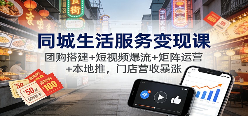 同城生活服务变现课：团购搭建+短视频爆流+矩阵运营+本地推，门店营收暴涨-夏姐拆项目