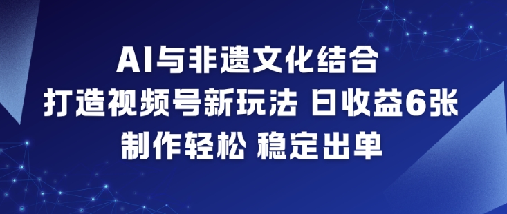 AI与非遗文化结合，打造视频号新玩法，日收益6张，制作轻松，稳定出单-夏姐拆项目