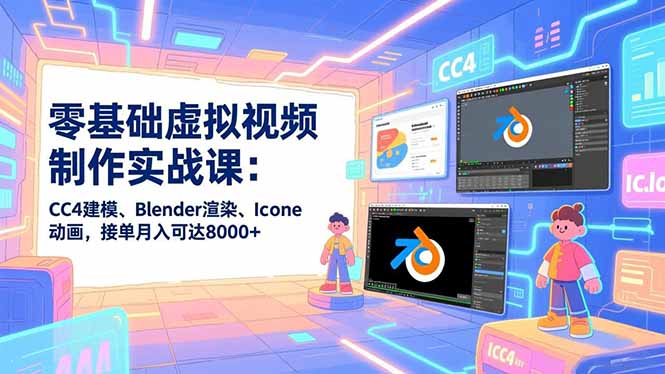 零基础虚拟视频制作实战课：CC4建模、Blender渲染、Iclone动画，接单月入可达8000+-夏姐拆项目