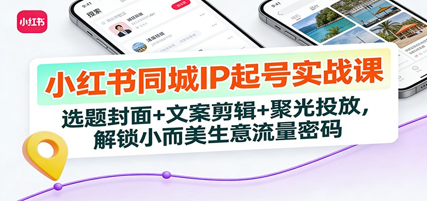 小红书同城IP起号实战课：选题封面+文案剪辑+聚光投放，解锁小而美生意流量密码-夏姐拆项目