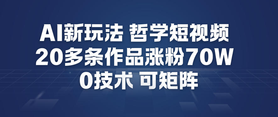 AI新玩法哲学短视频制作教学，20多条作品涨粉70W，0成本赛道，可矩阵-夏姐拆项目