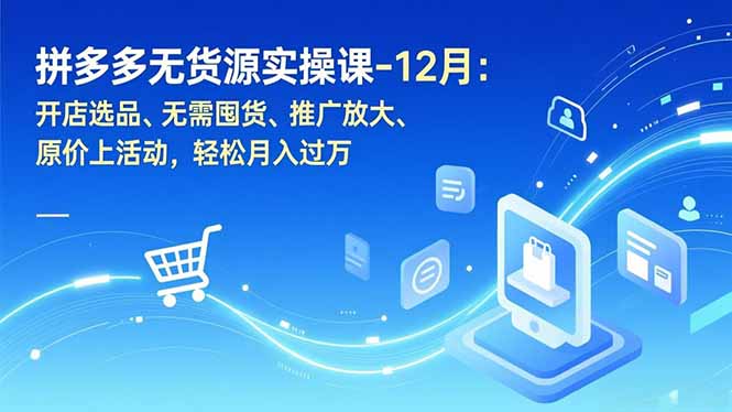 拼多多无货源实操课-12月：开店选品、无需囤货、推广放大、原价上活动，轻松月入过万-夏姐拆项目