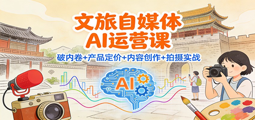 文旅自媒体AI运营课：破内卷+产品定价+内容创作+拍摄实战-夏姐拆项目
