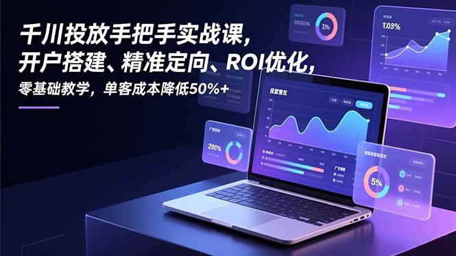 千川投放手把手实战课，开户搭建、精准定向、ROI优化，零基础教学，单客成本降低50%+-夏姐拆项目
