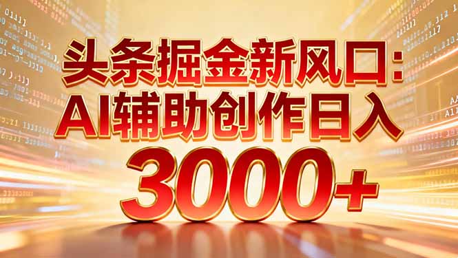 头条掘金新风口：AI辅助创作日入3000+，矩阵玩法当天启动隔天见效-夏姐拆项目
