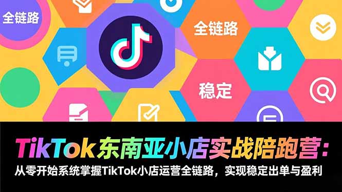 TikTok东南亚小店实战陪跑营：从零开始系统掌握TikTok小店运营全链路，实现稳定出单与盈利-夏姐拆项目