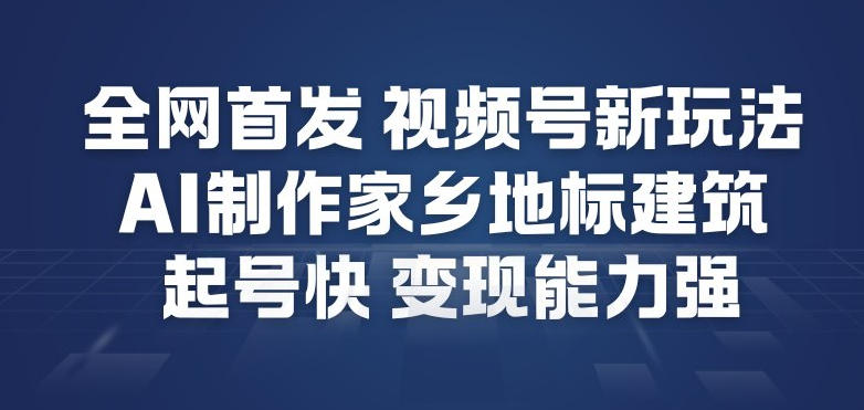 全网首发，视频号新玩法，AI制作家乡地标建筑，起号快，变现能力强-夏姐拆项目