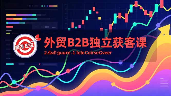 外贸B2B独立获客课，Facebook主页搭建、消息互动广告、精准定位，打造高询盘系统-夏姐拆项目